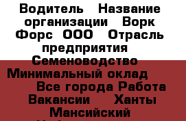 Водитель › Название организации ­ Ворк Форс, ООО › Отрасль предприятия ­ Семеноводство › Минимальный оклад ­ 42 900 - Все города Работа » Вакансии   . Ханты-Мансийский,Нефтеюганск г.